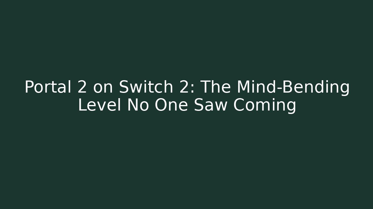 Portal 2 on Switch 2: The Mind-Bending Level No One Saw Coming
