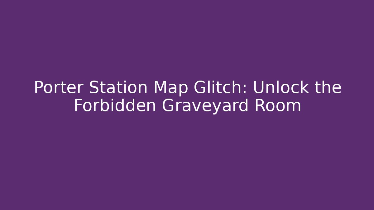 Porter Station Map Glitch: Unlock the Forbidden Graveyard Room