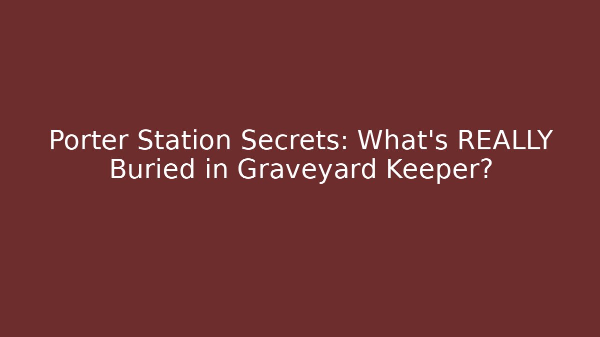 Porter Station Secrets: What's REALLY Buried in Graveyard Keeper?