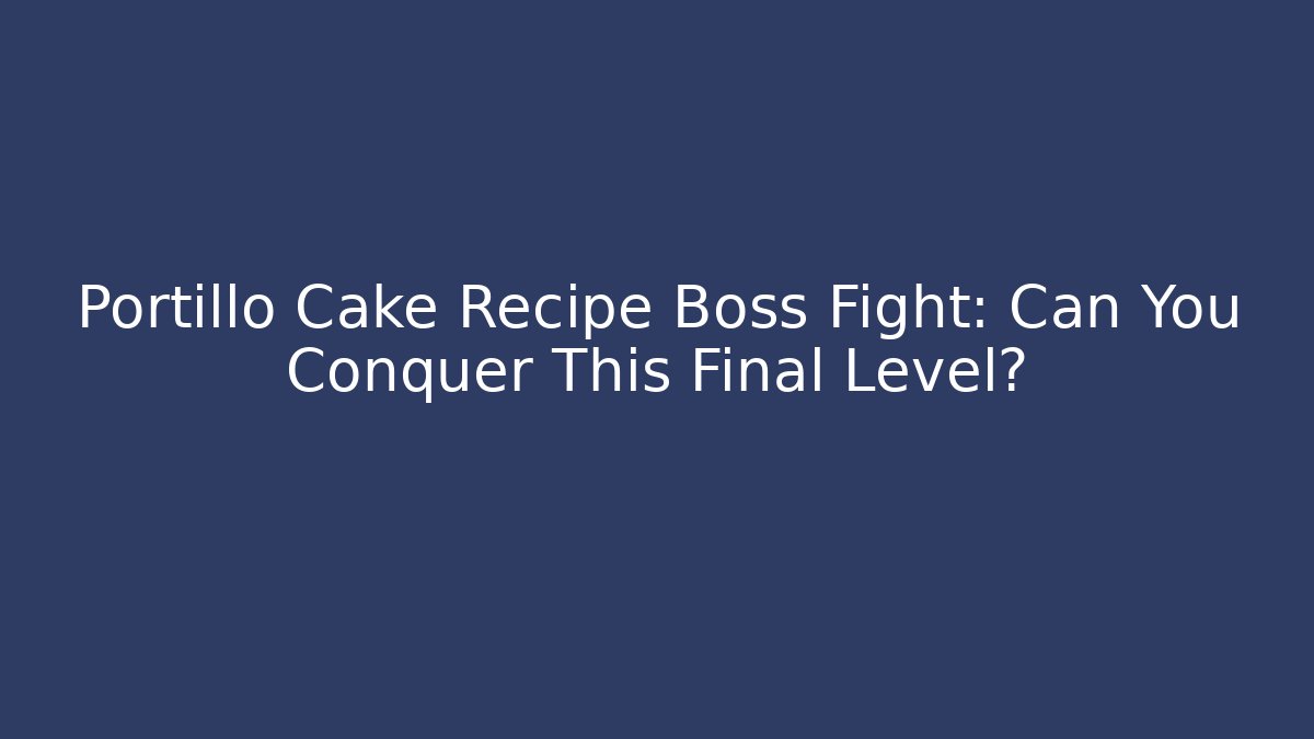 Portillo Cake Recipe Boss Fight: Can You Conquer This Final Level?