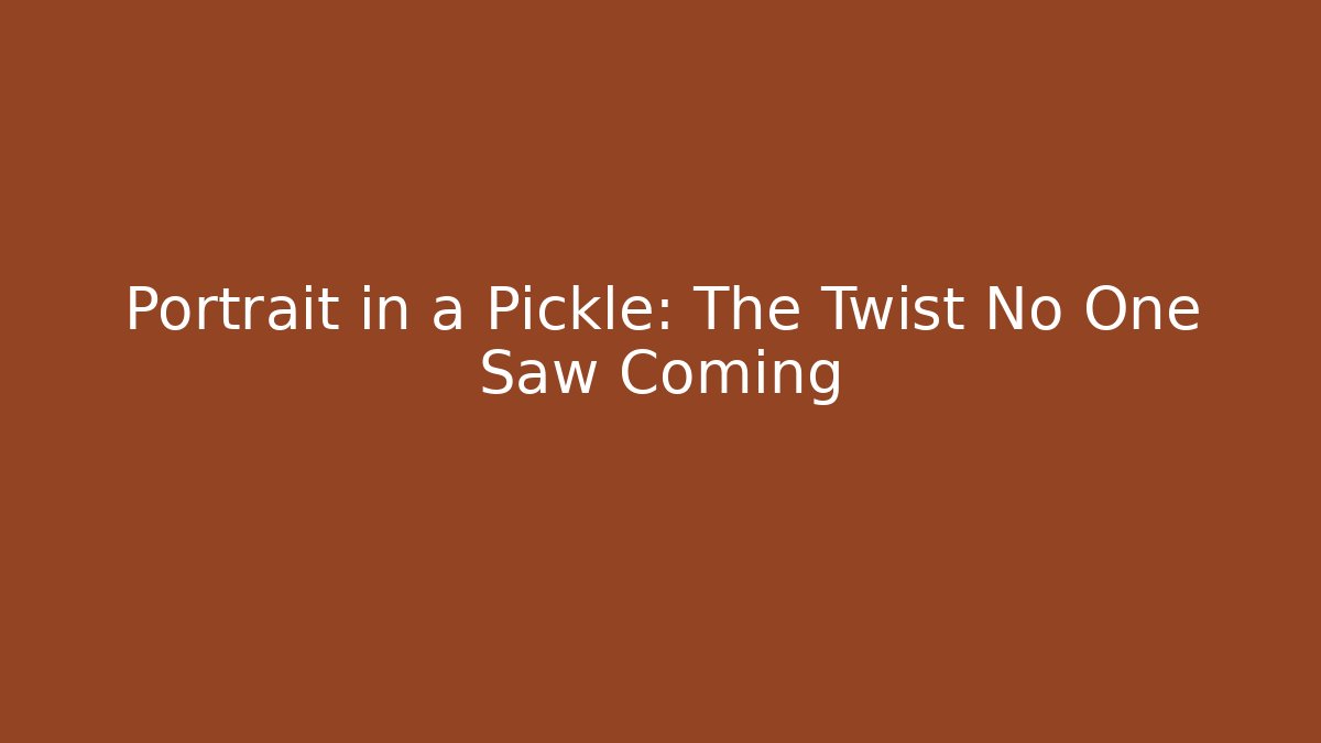 Portrait in a Pickle: The Twist No One Saw Coming