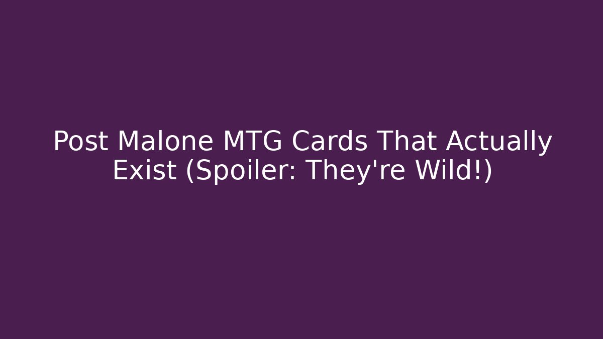 Post Malone MTG Cards That Actually Exist (Spoiler: They’re Wild!) - Boomer Naturals
