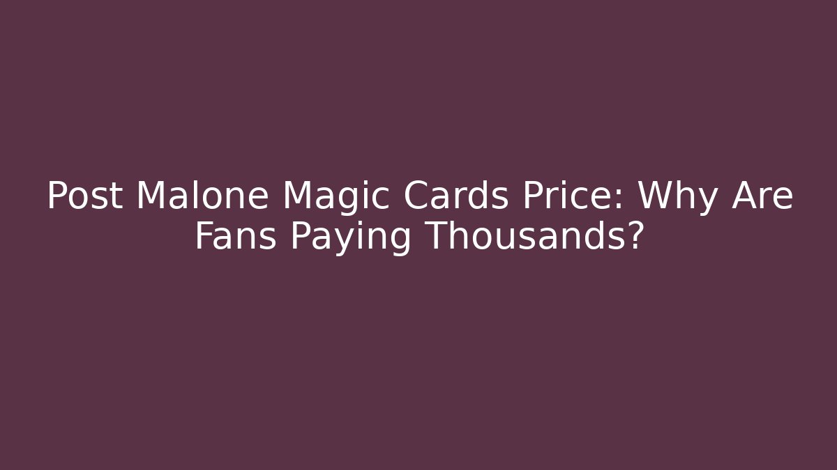 Post Malone Magic Cards Price: Why Are Fans Paying Thousands?
