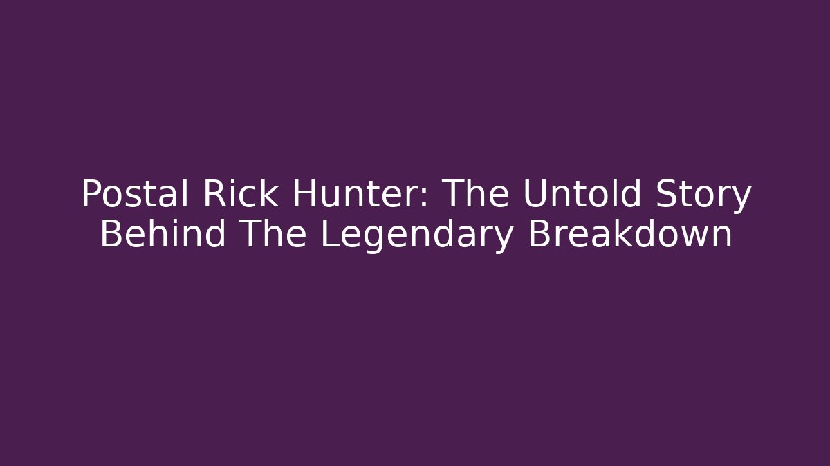 Postal Rick Hunter: The Untold Story Behind The Legendary Breakdown