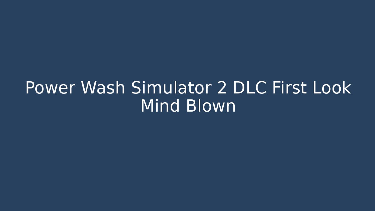 Power Wash Simulator 2 DLC First Look Mind Blown