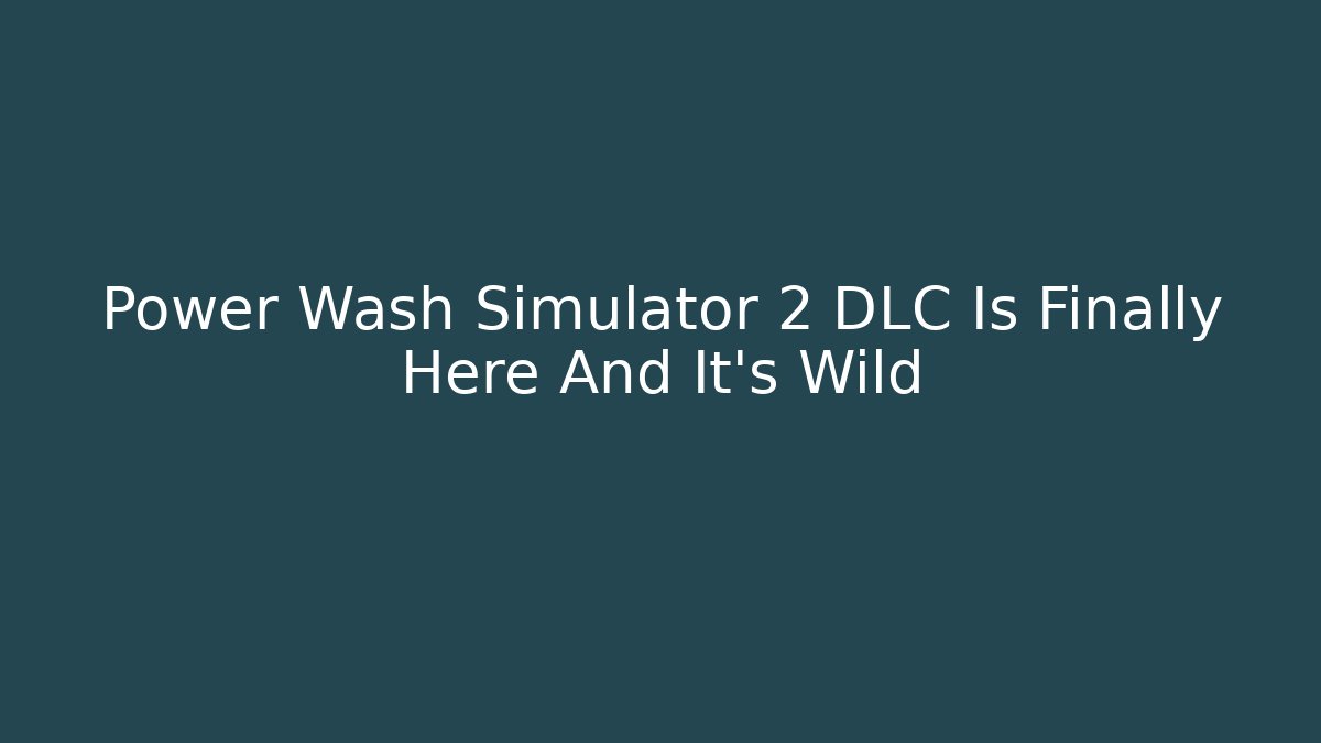 Power Wash Simulator 2 DLC Is Finally Here And It’s Wild