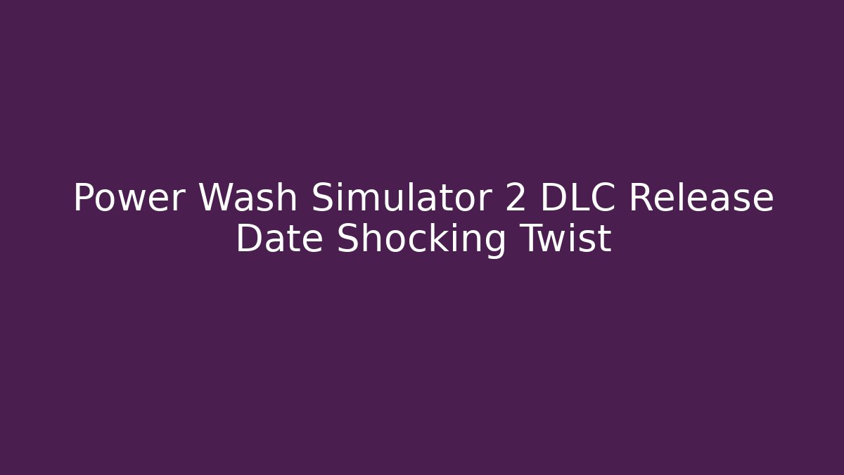 Power Wash Simulator 2 DLC Release Date Shocking Twist