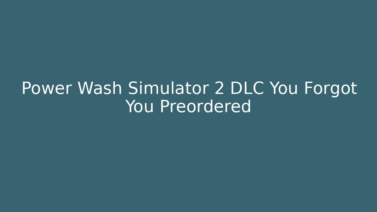Power Wash Simulator 2 DLC You Forgot You Preordered