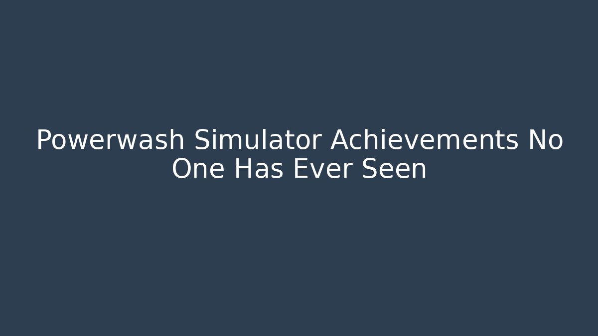 Powerwash Simulator Achievements No One Has Ever Seen