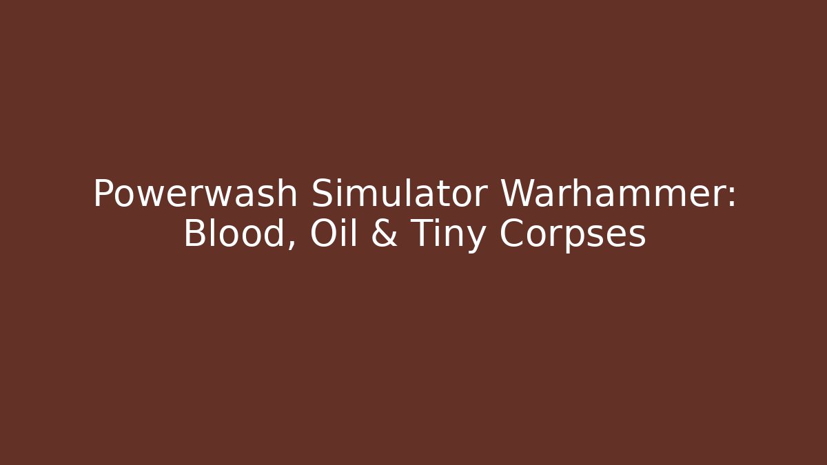 Powerwash Simulator Warhammer: Blood, Oil & Tiny Corpses