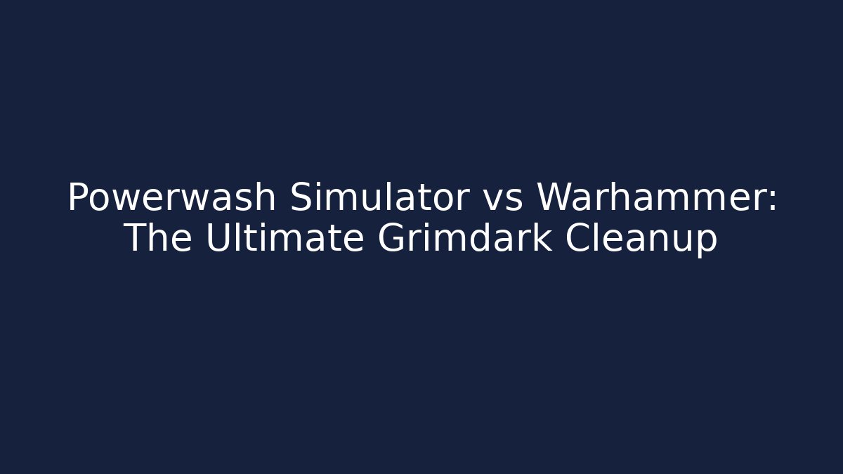 Powerwash Simulator vs Warhammer: The Ultimate Grimdark Cleanup