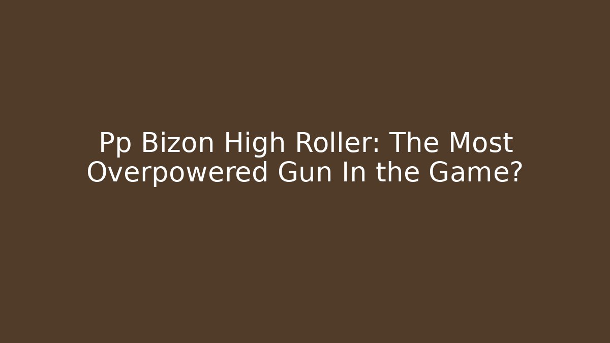 Pp Bizon High Roller: The Most Overpowered Gun In the Game?