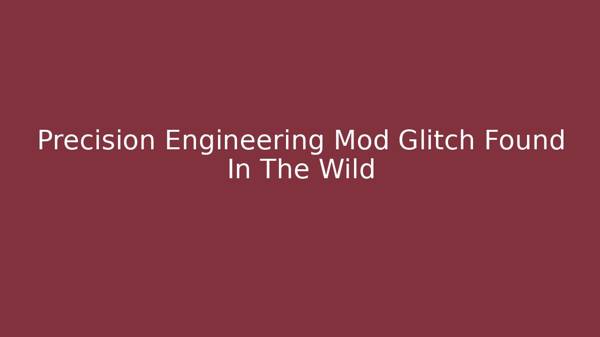 Precision Engineering Mod Glitch Found In The Wild