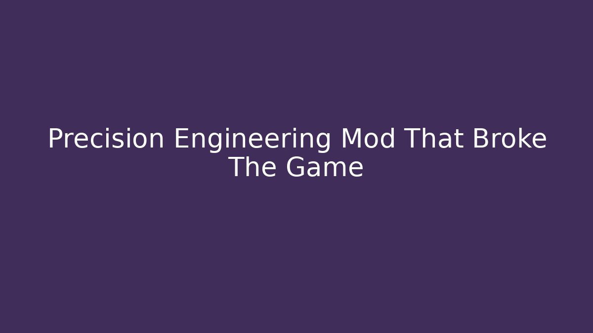 Precision Engineering Mod That Broke The Game