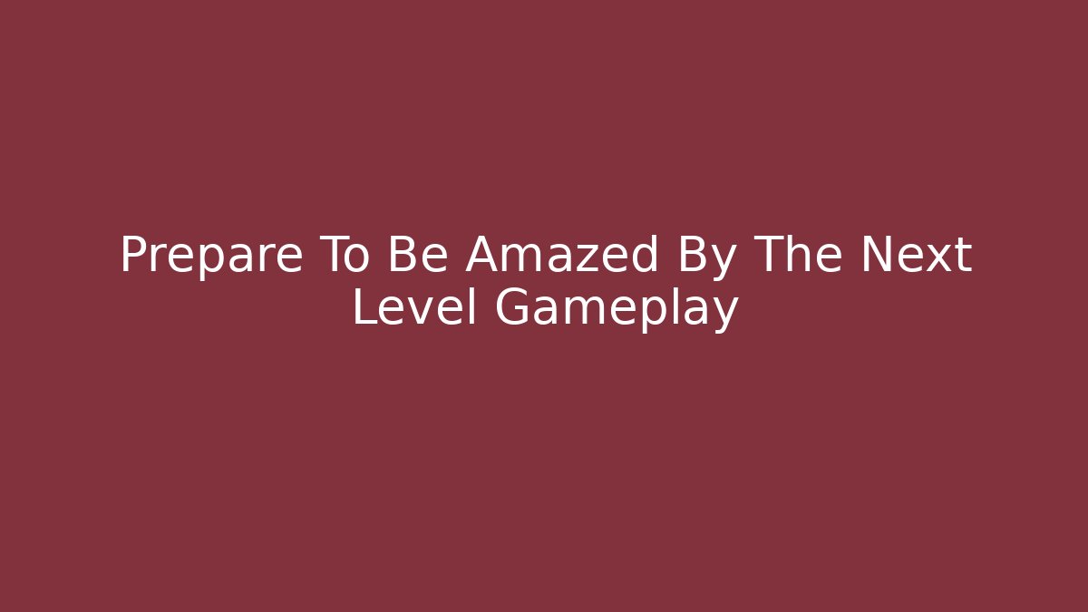 Prepare To Be Amazed By The Next Level Gameplay
