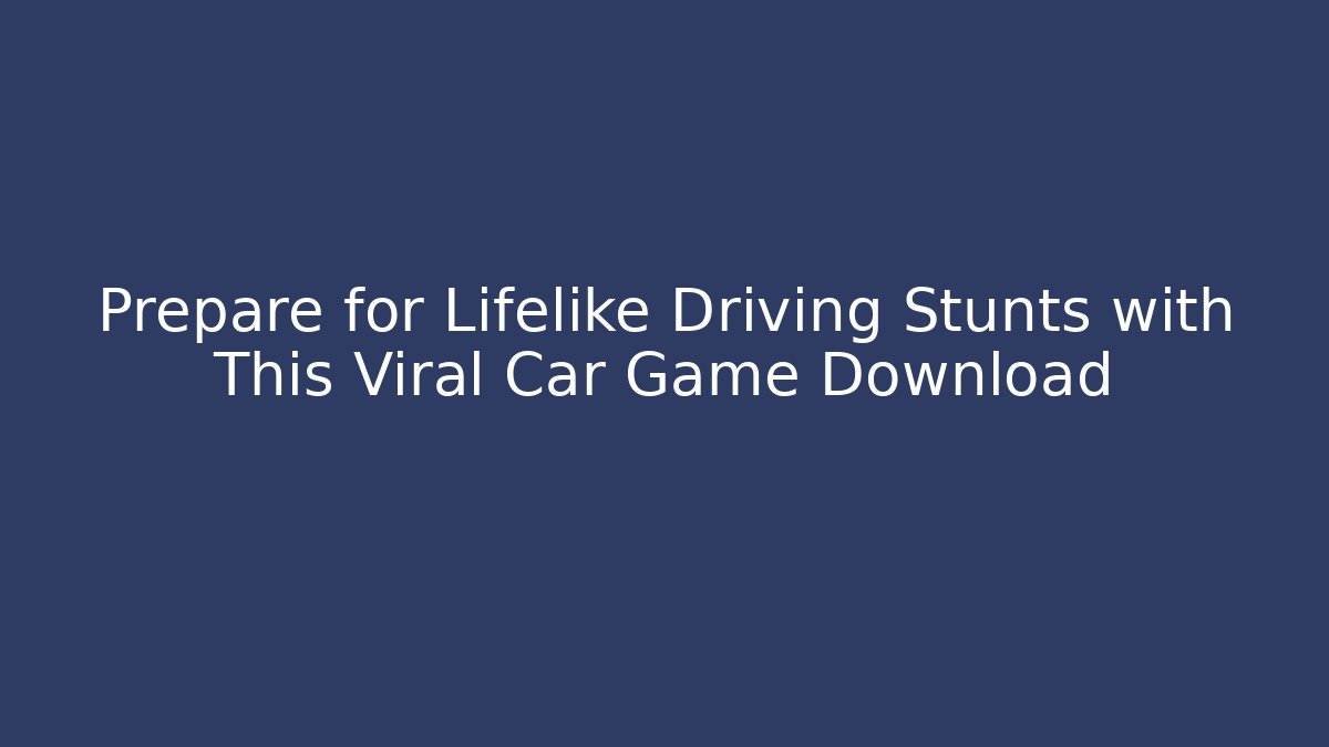 Prepare for Lifelike Driving Stunts with This Viral Car Game Download