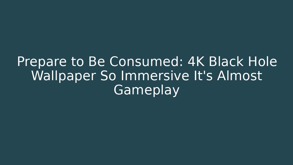 Prepare to Be Consumed: 4K Black Hole Wallpaper So Immersive It's Almost Gameplay
