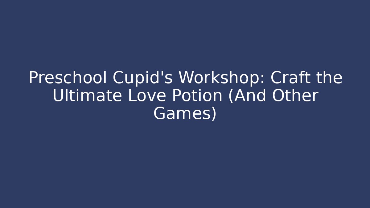 Preschool Cupid’s Workshop: Craft the Ultimate Love Potion (And Other Games)
