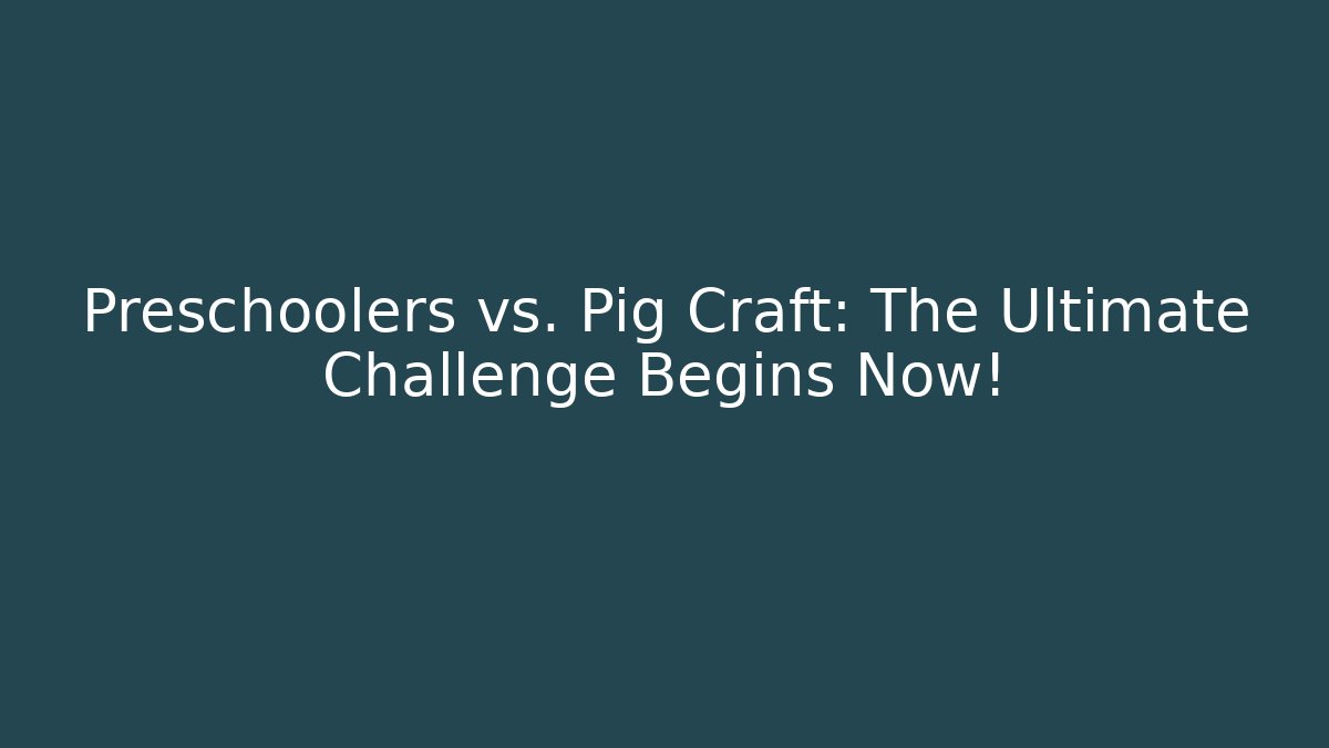 Preschoolers vs. Pig Craft: The Ultimate Challenge Begins Now! - Boomer Naturals