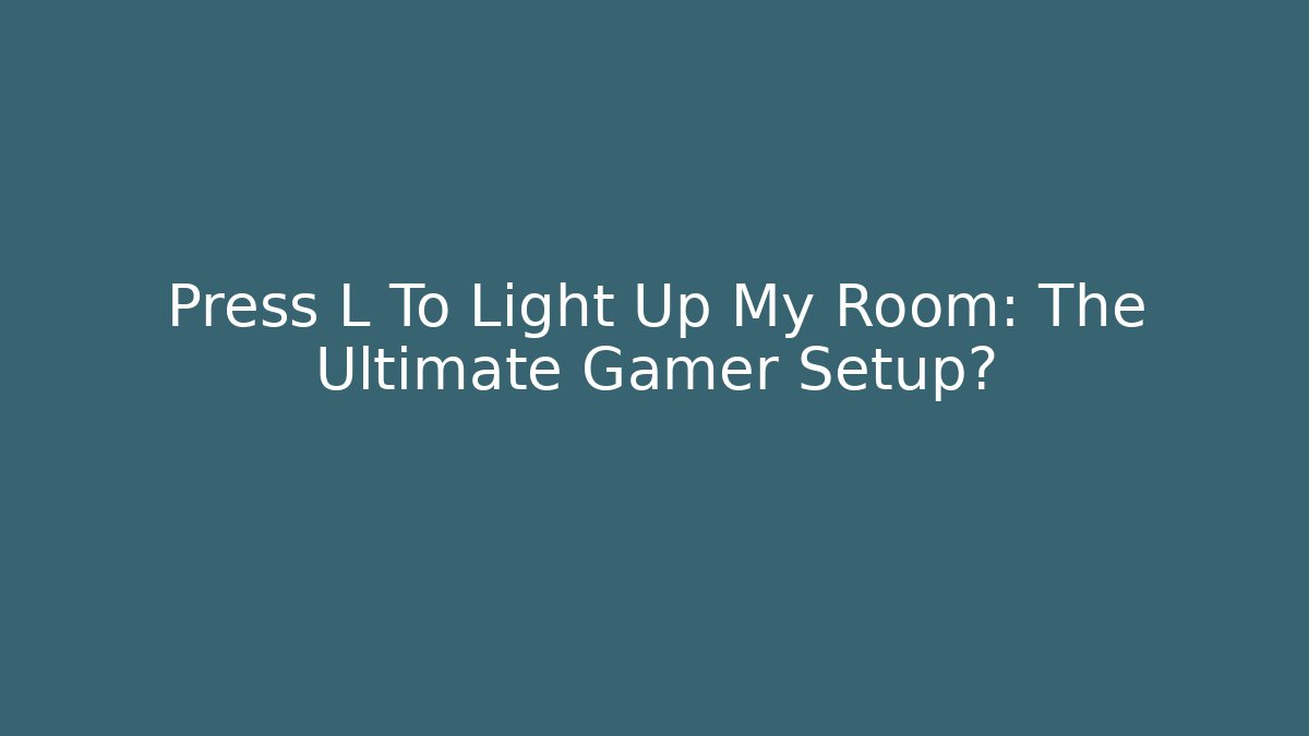 Press L To Light Up My Room: The Ultimate Gamer Setup? - Boomer Naturals