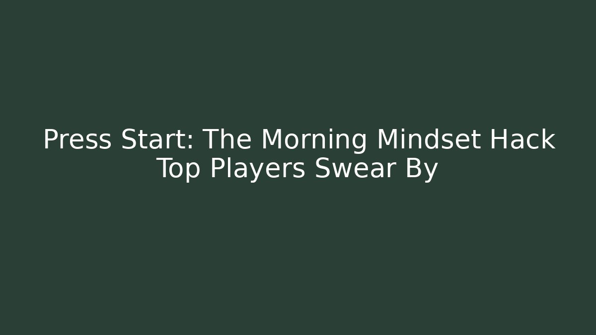 Press Start: The Morning Mindset Hack Top Players Swear By