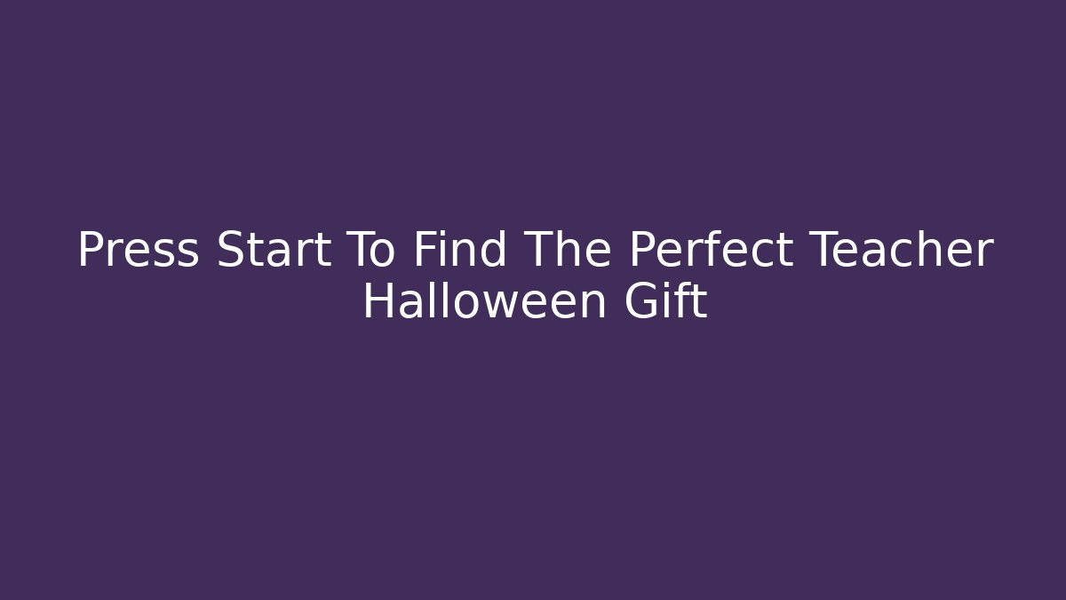 Press Start To Find The Perfect Teacher Halloween Gift