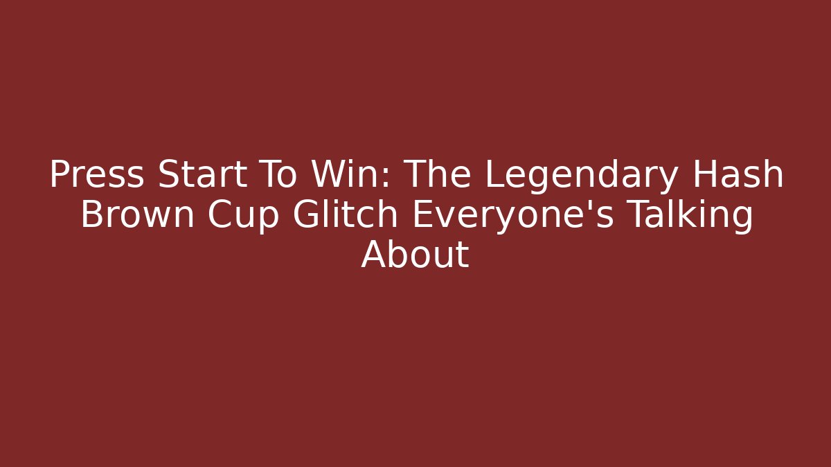 Press Start To Win: The Legendary Hash Brown Cup Glitch Everyone's Talking About