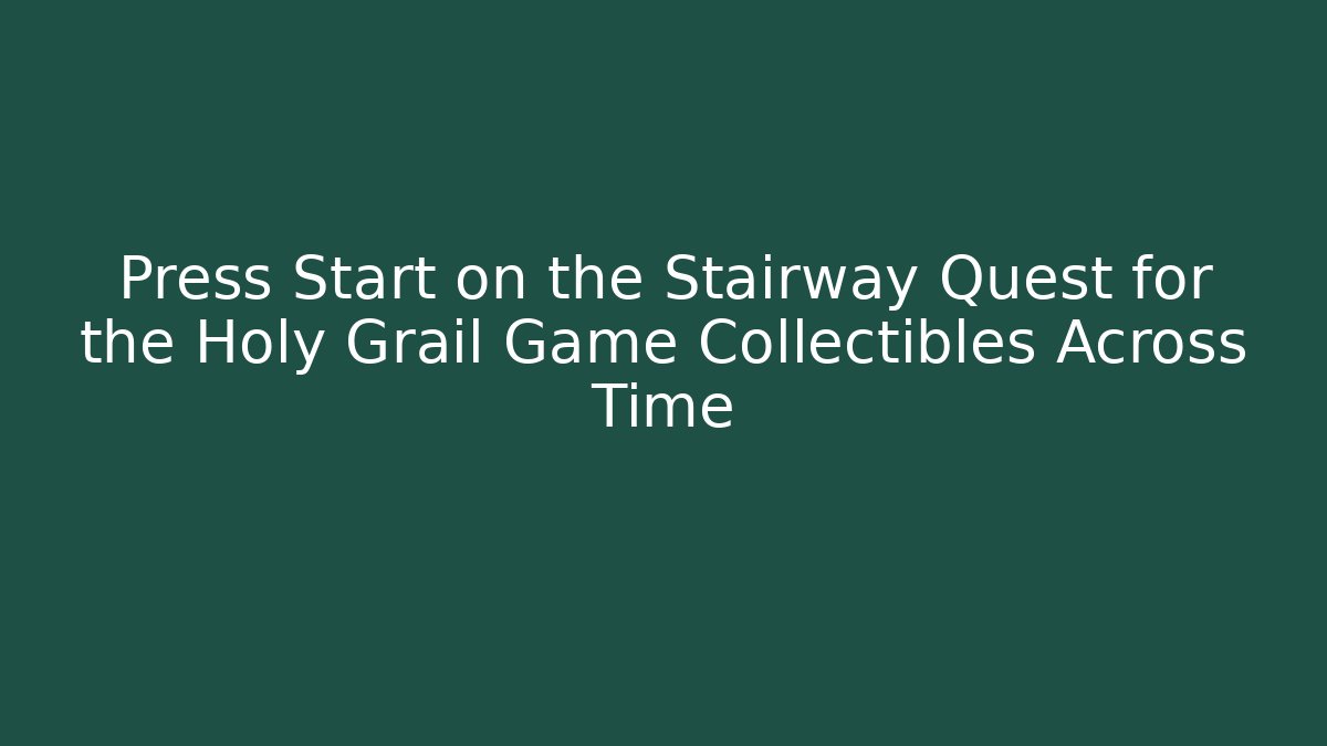 Press Start on the Stairway Quest for the Holy Grail Game Collectibles Across Time