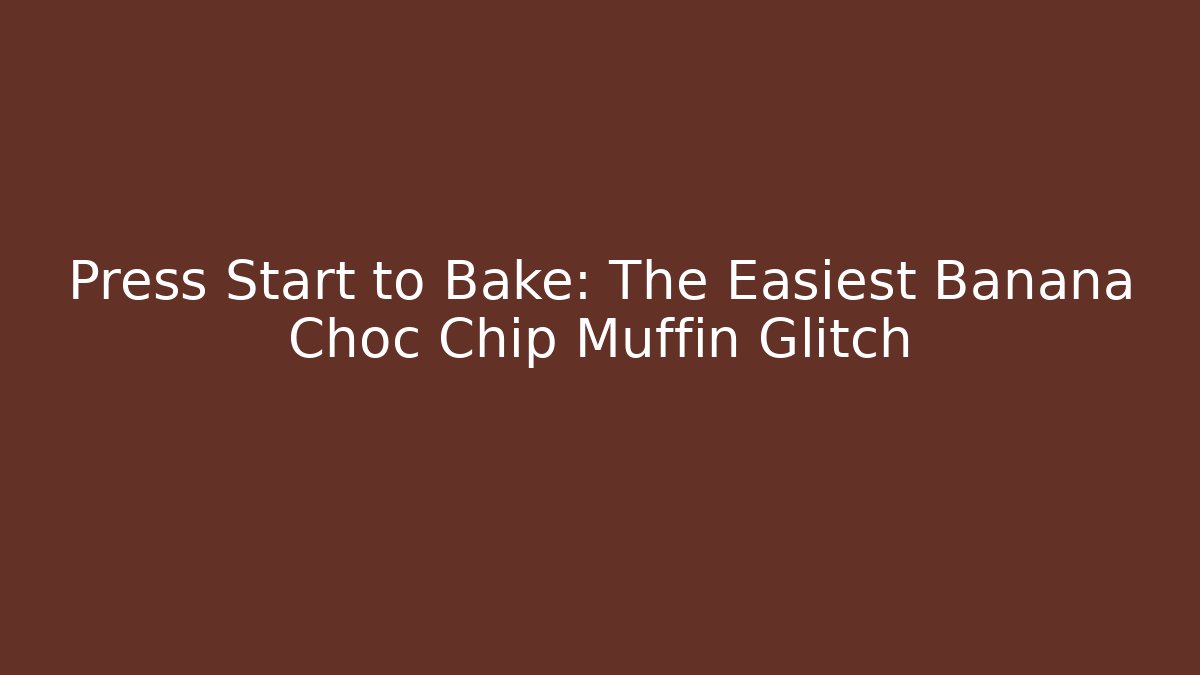 Press Start to Bake: The Easiest Banana Choc Chip Muffin Glitch
