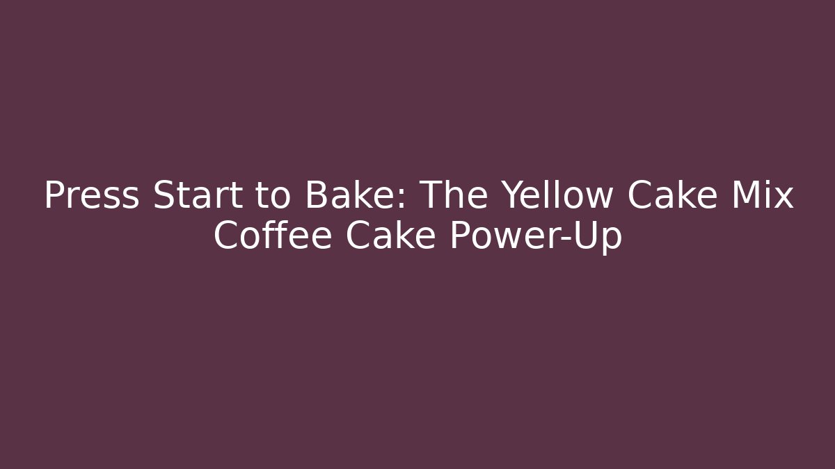 Press Start to Bake: The Yellow Cake Mix Coffee Cake Power-Up