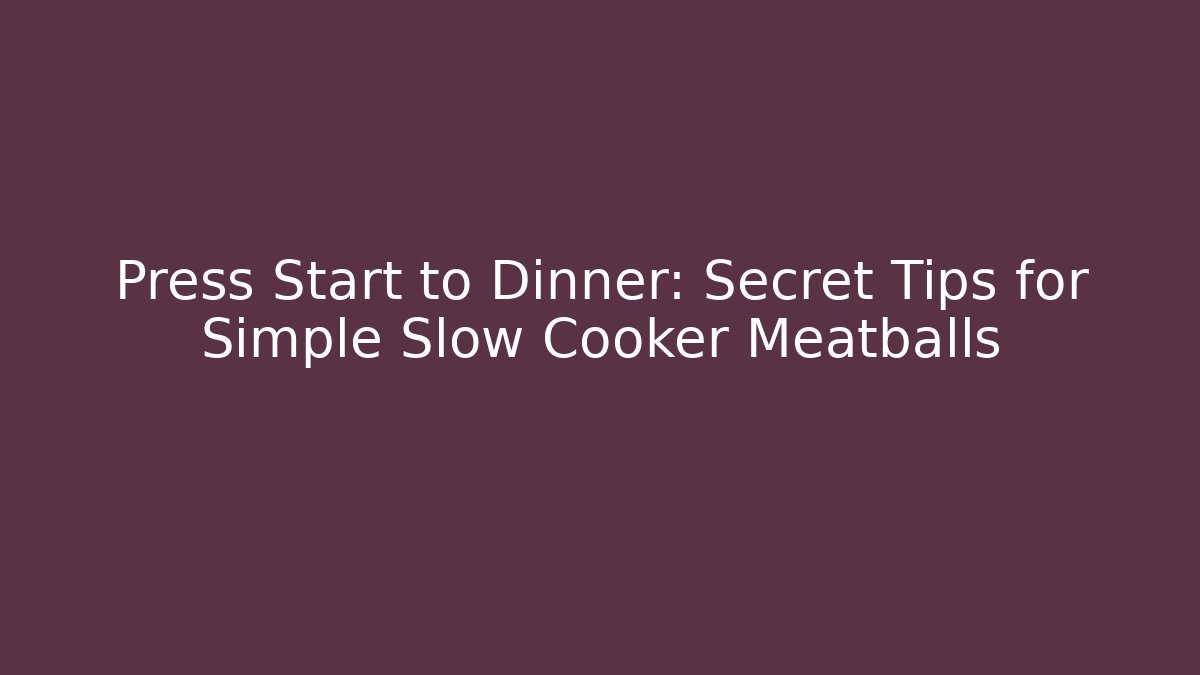 Press Start to Dinner: Secret Tips for Simple Slow Cooker Meatballs