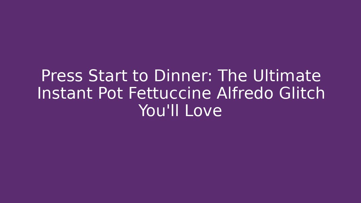 Press Start to Dinner: The Ultimate Instant Pot Fettuccine Alfredo Glitch You’ll Love - Boomer Naturals