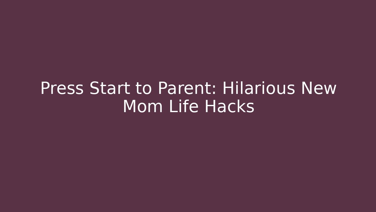 Press Start to Parent: Hilarious New Mom Life Hacks