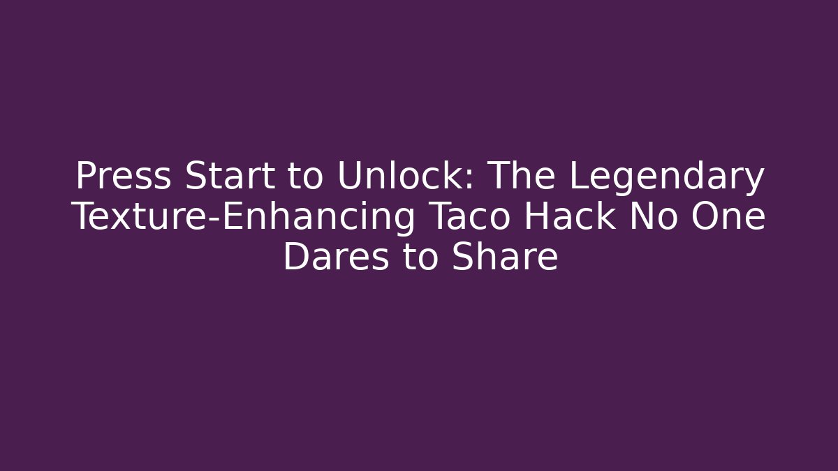 Press Start to Unlock: The Legendary Texture-Enhancing Taco Hack No One Dares to Share