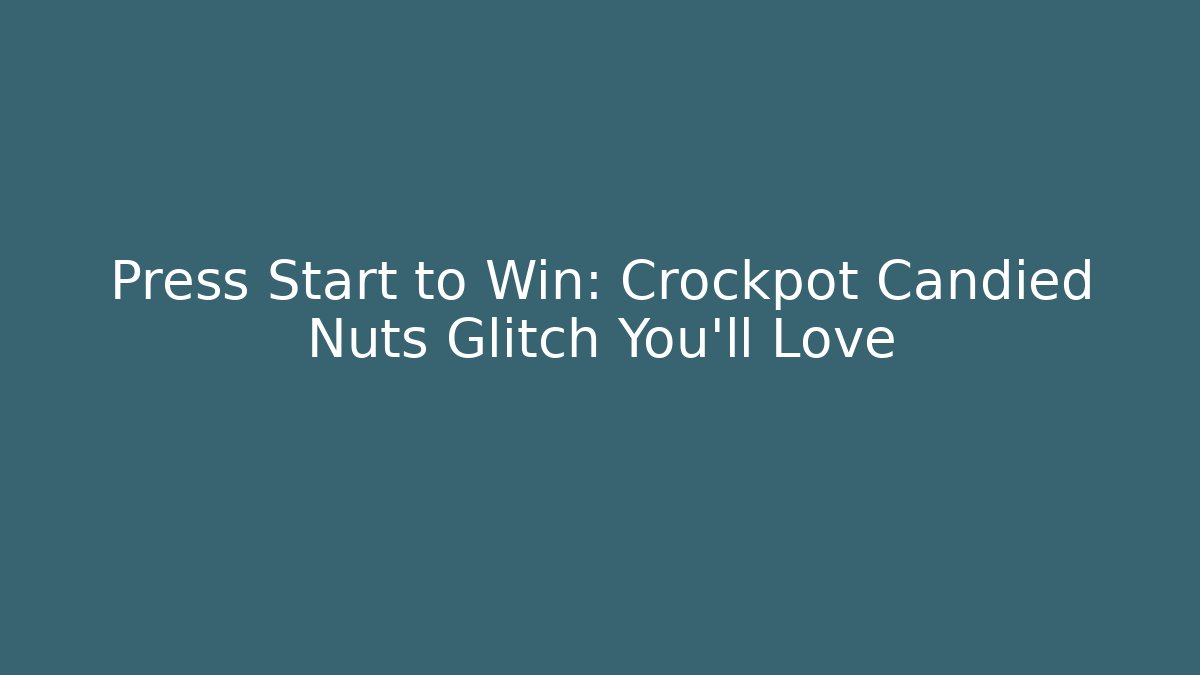 Press Start to Win: Crockpot Candied Nuts Glitch You’ll Love