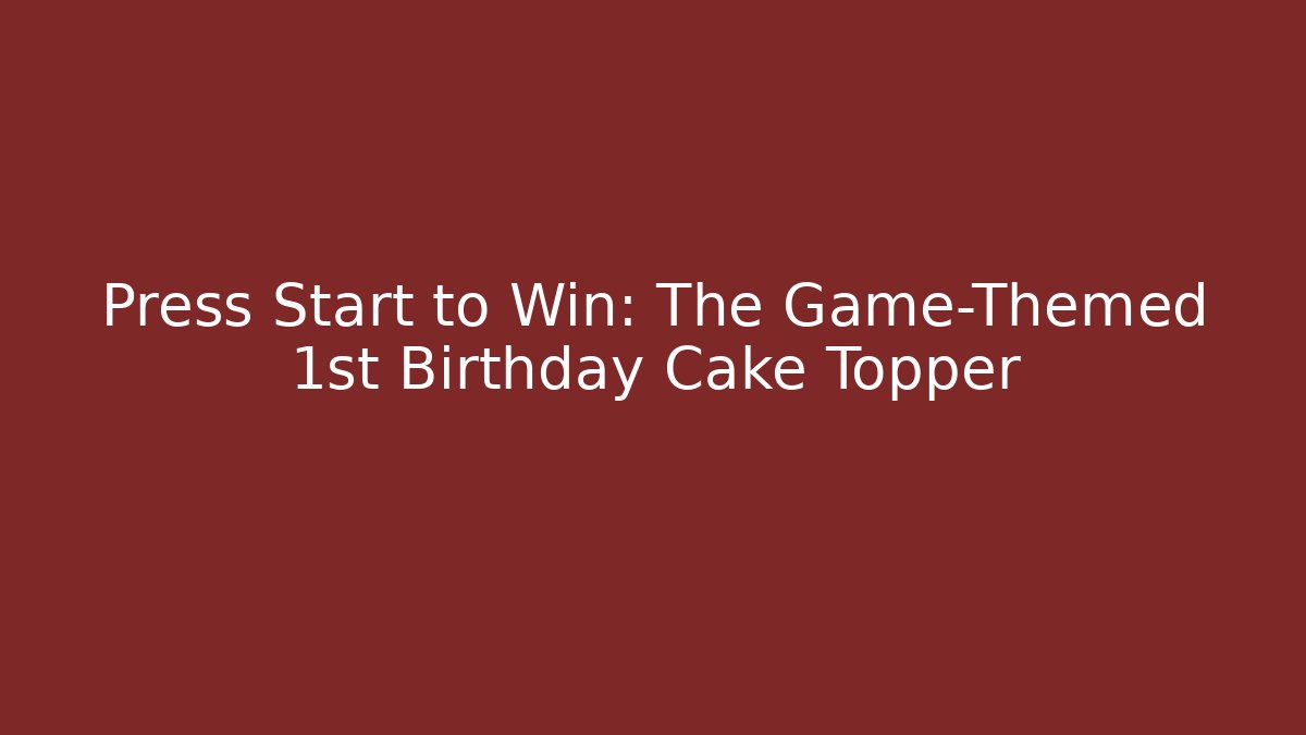 Press Start to Win: The Game-Themed 1st Birthday Cake Topper