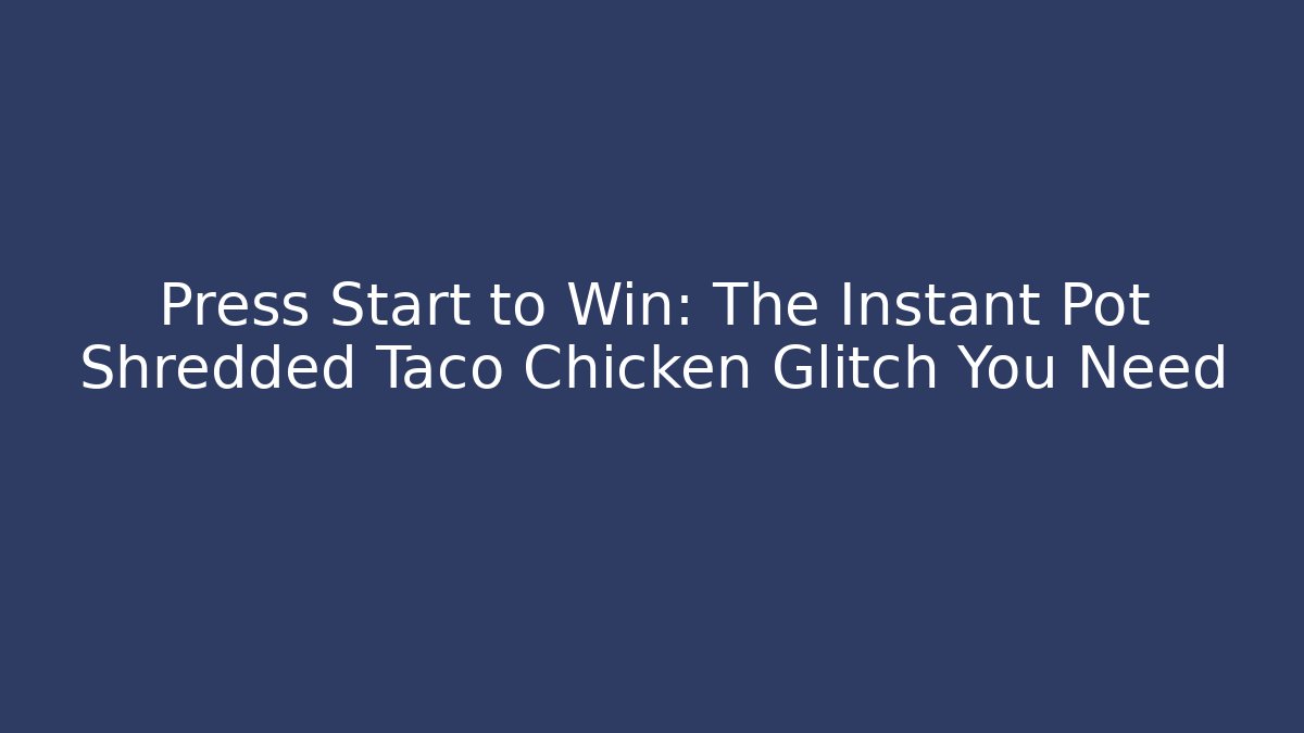 Press Start to Win: The Instant Pot Shredded Taco Chicken Glitch You Need
