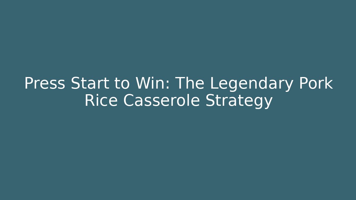 Press Start to Win: The Legendary Pork Rice Casserole Strategy