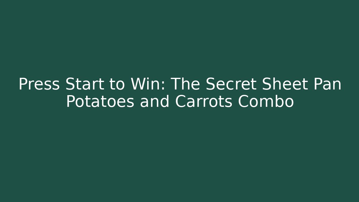 Press Start to Win: The Secret Sheet Pan Potatoes and Carrots Combo