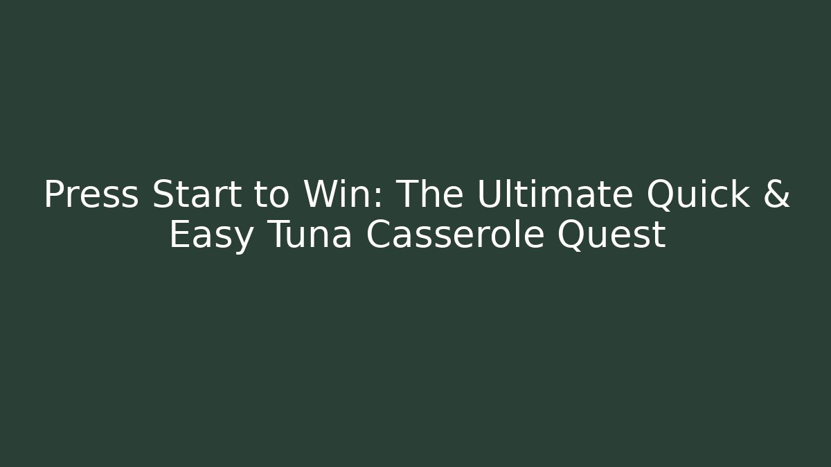 Press Start to Win: The Ultimate Quick & Easy Tuna Casserole Quest