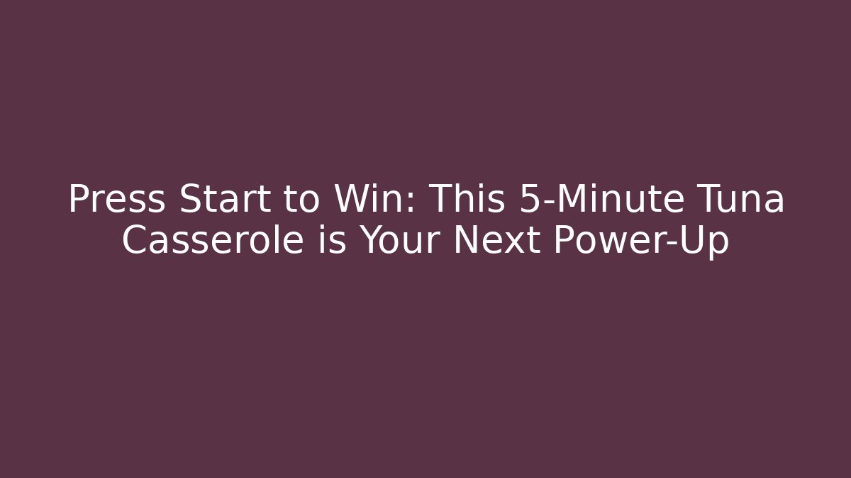 Press Start to Win: This 5-Minute Tuna Casserole is Your Next Power-Up - Boomer Naturals