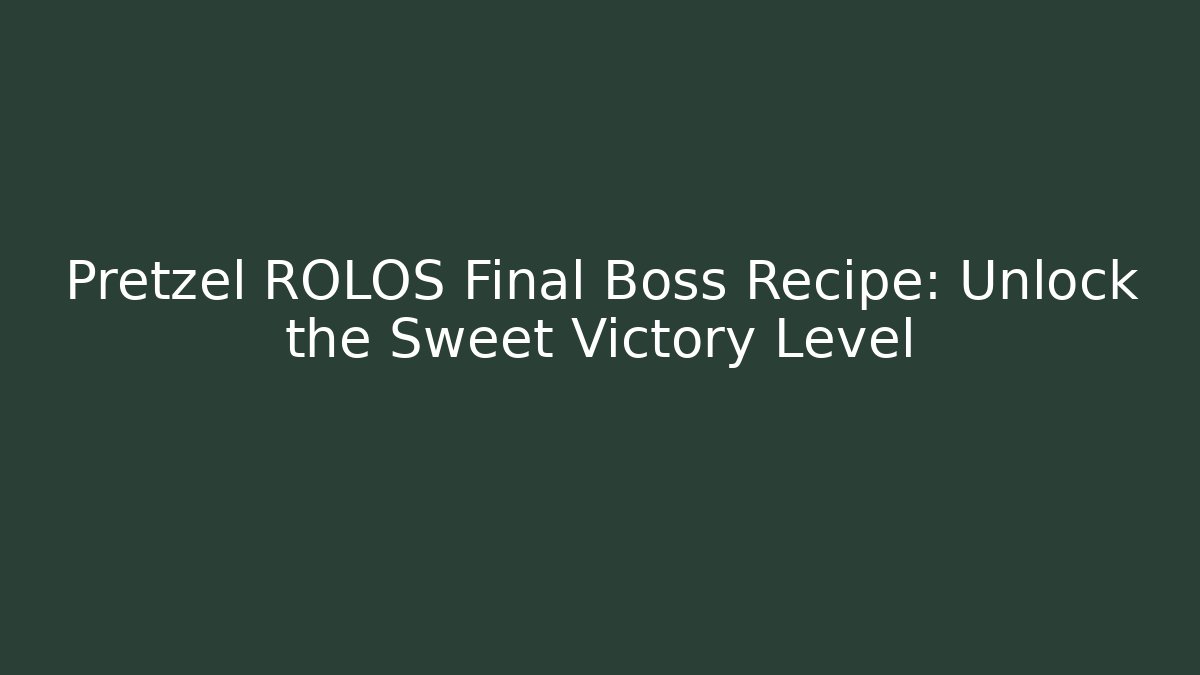 Pretzel ROLOS Final Boss Recipe: Unlock the Sweet Victory Level