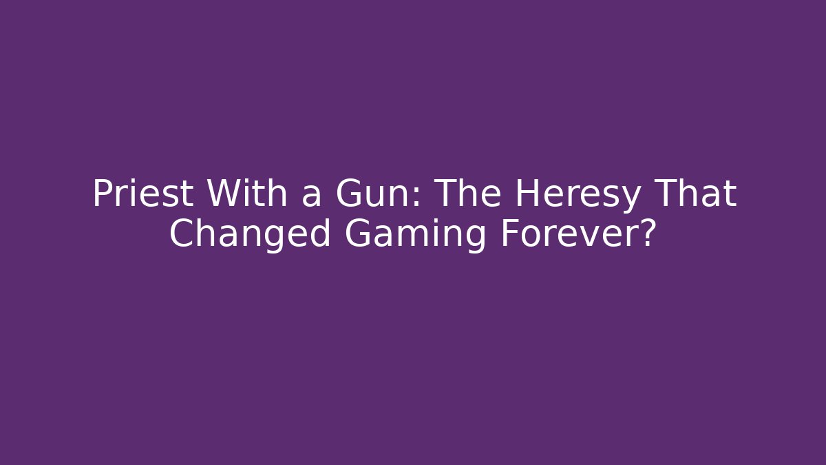 Priest With a Gun: The Heresy That Changed Gaming Forever?