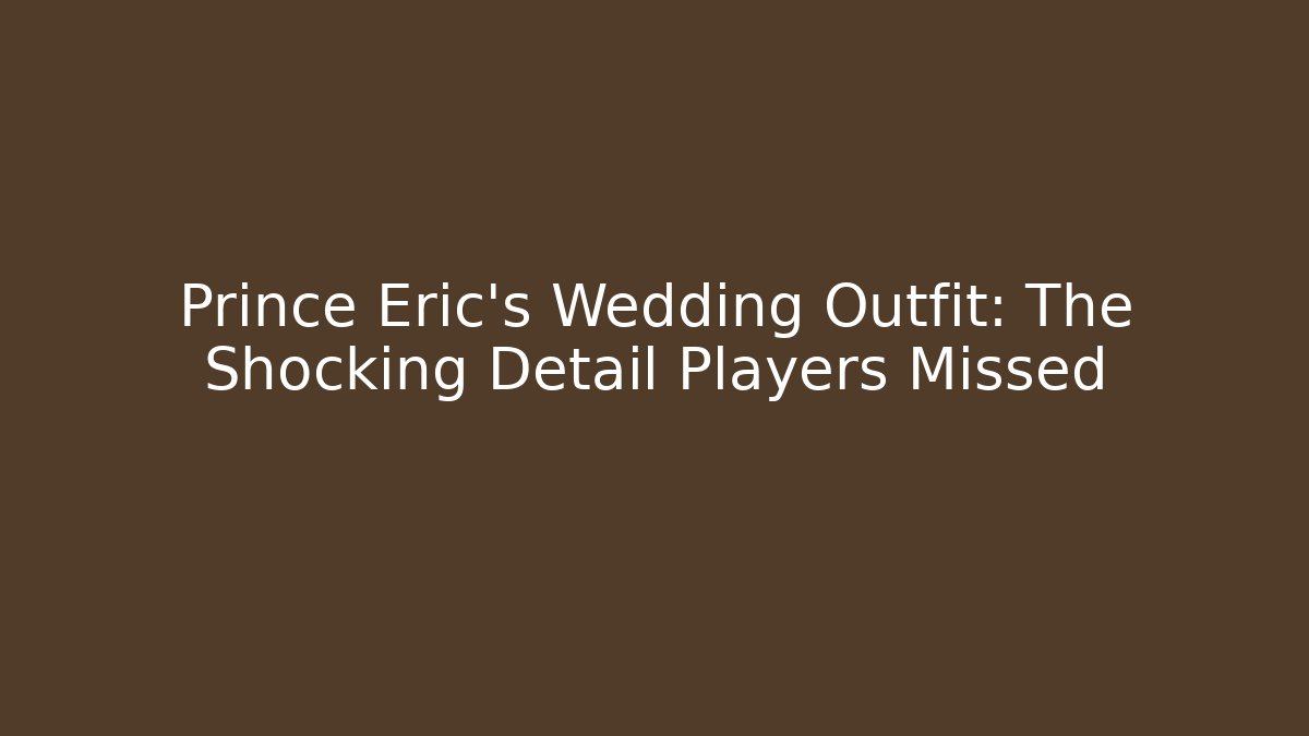 Prince Eric's Wedding Outfit: The Shocking Detail Players Missed