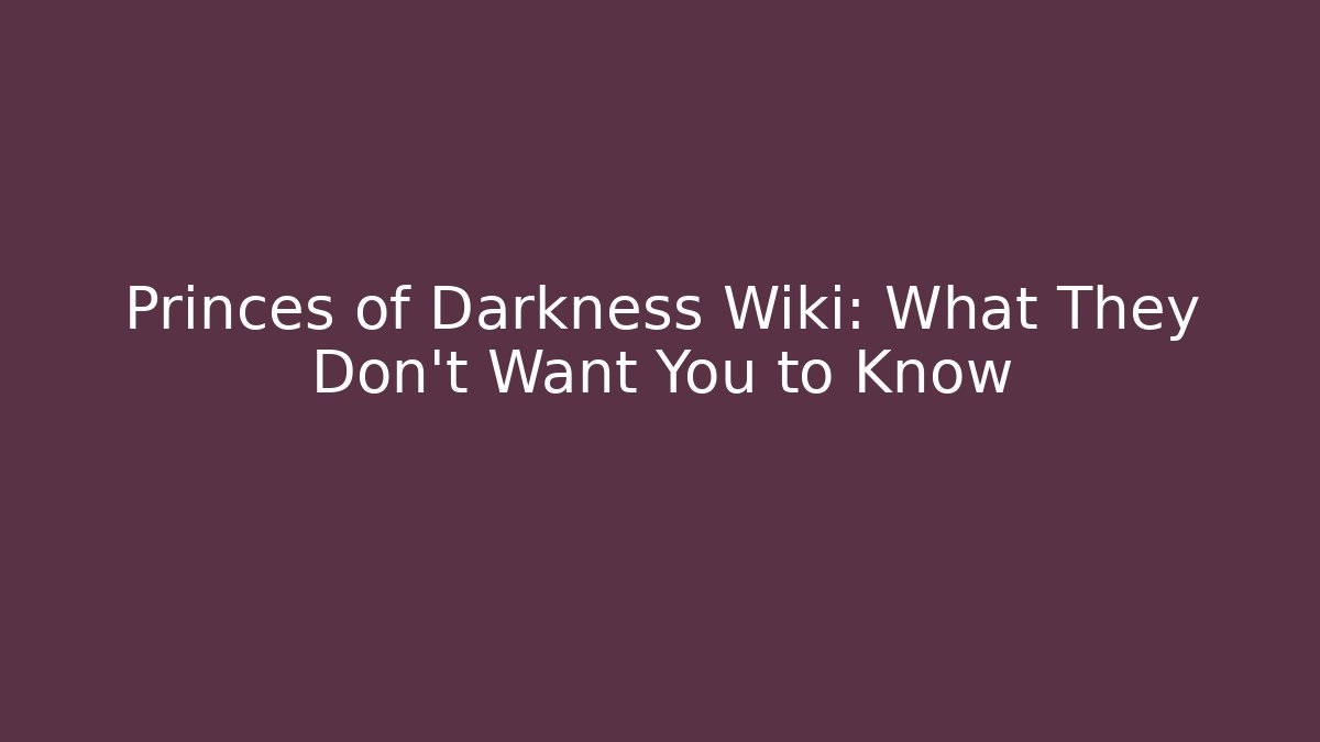 Princes of Darkness Wiki: What They Don't Want You to Know