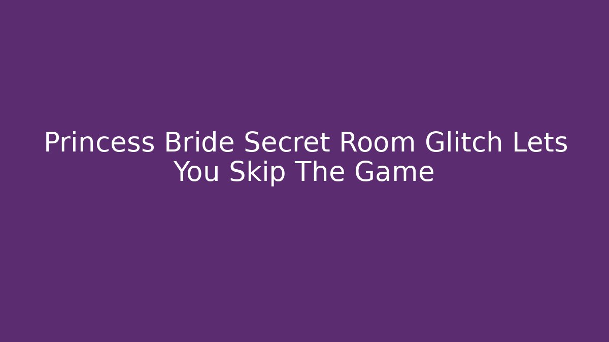 Princess Bride Secret Room Glitch Lets You Skip The Game - Boomer Naturals