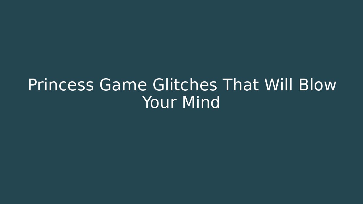 Princess Game Glitches That Will Blow Your Mind