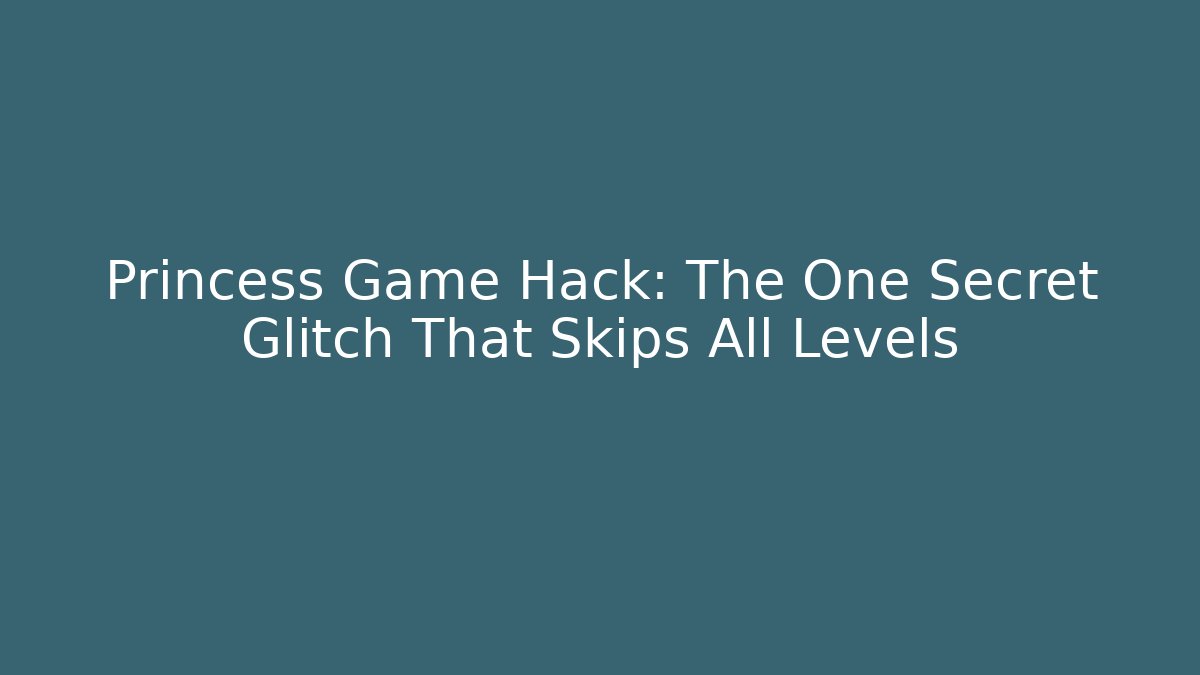 Princess Game Hack: The One Secret Glitch That Skips All Levels