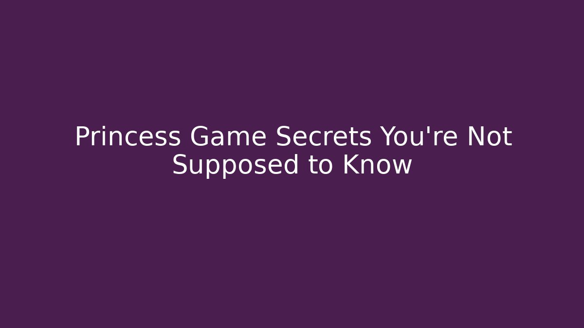 Princess Game Secrets You're Not Supposed to Know