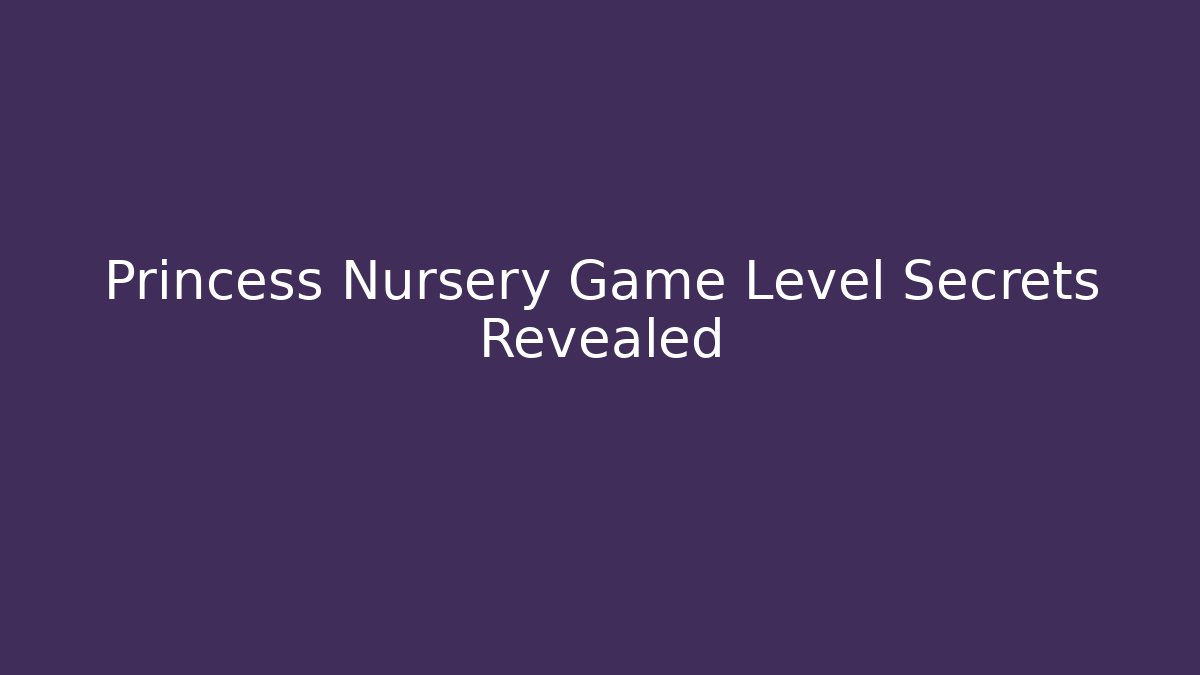 Princess Nursery Game Level Secrets Revealed